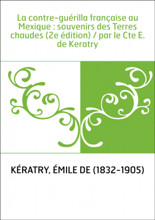 La contre-guérilla française au Mexique : souvenirs des Terres chaudes (2e édition) / par le Cte E. de Keratry