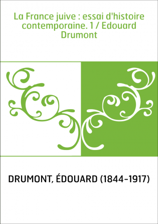 La France juive : essai d'histoire contemporaine. 1 / Edouard Drumont