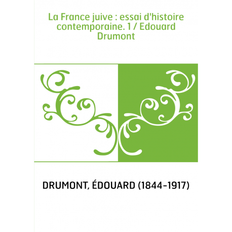 La France juive : essai d'histoire contemporaine. 1 / Edouard Drumont - BNF
