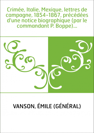 Crimée, Italie, Mexique, lettres de campagne, 1854-1867, précédées d'une notice biographique (par le commandant P. Boppe)...