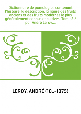 Dictionnaire de pomologie : contenant l'histoire, la description, la figure des fruits anciens et des fruits modernes le plus gé