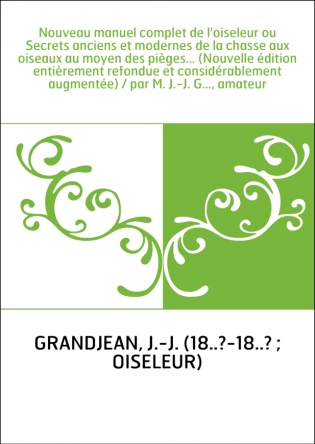 Nouveau manuel complet de l'oiseleur ou Secrets anciens et modernes de la chasse aux oiseaux au moyen des pièges... (Nouvelle éd