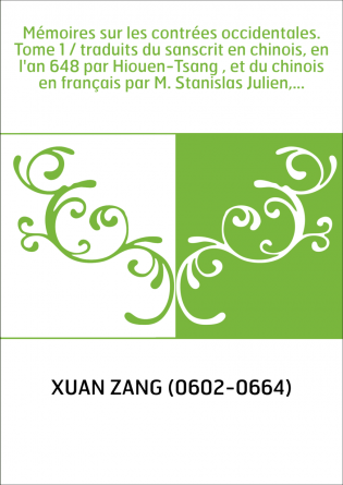 Mémoires sur les contrées occidentales. Tome 1 / traduits du sanscrit en chinois, en l'an 648 par Hiouen-Tsang , et du chinois e