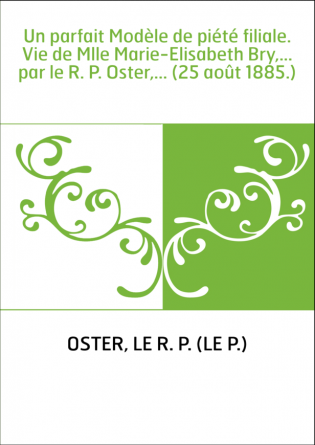 Un parfait Modèle de piété filiale. Vie de Mlle Marie-Elisabeth Bry,... par le R. P. Oster,... (25 août 1885.)