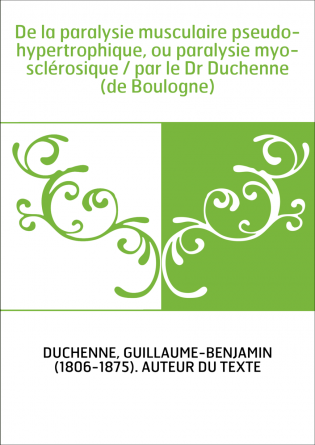 De la paralysie musculaire pseudo-hypertrophique, ou paralysie myo-sclérosique / par le Dr Duchenne (de Boulogne)