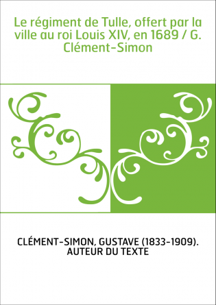 Le régiment de Tulle, offert par la ville au roi Louis XIV, en 1689 / G. Clément-Simon