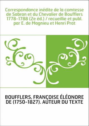 Correspondance inédite de la comtesse de Sabran et du Chevalier de Boufflers 1778-1788 (2e éd.) / recueillie et publ. par E. de 