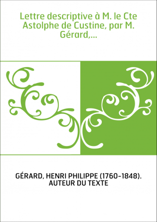 Lettre descriptive à M. le Cte Astolphe de Custine, par M. Gérard,...