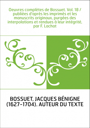 Oeuvres complètes de Bossuet. Vol. 18 / publiées d'après les imprimés et les manuscrits originaux, purgées des interpolations et