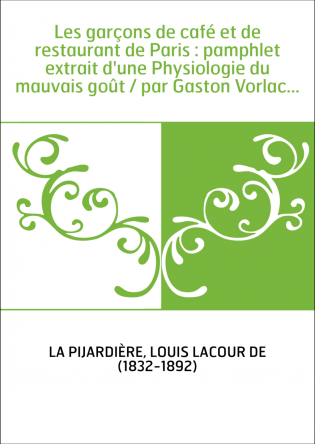 Les garçons de café et de restaurant de Paris : pamphlet extrait d'une Physiologie du mauvais goût / par Gaston Vorlac...