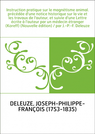 Instruction pratique sur le magnétisme animal. précédée d'une notice historique sur la vie et les travaux de l'auteur, et suivie