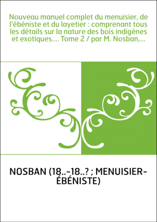 Nouveau manuel complet du menuisier, de l'ébéniste et du layetier : comprenant tous les détails sur la nature des bois indigènes