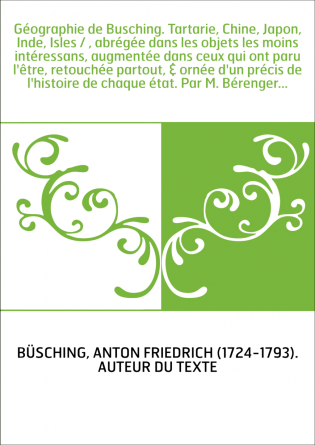 Géographie de Busching. Tartarie, Chine, Japon, Inde, Isles / , abrégée dans les objets les moins intéressans, augmentée dans ce