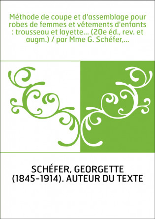 Méthode de coupe et d'assemblage pour robes de femmes et vêtements d'enfants : trousseau et layette... (20e éd., rev. et augm.) 