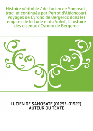 Histoire véritable / de Lucien de Samosat , trad. et continuée par Perrot d'Ablancourt. Voyages de Cyrano de Bergerac dans les e