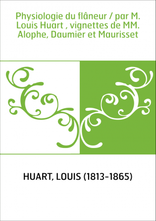 Physiologie du flâneur / par M. Louis Huart , vignettes de MM. Alophe, Daumier et Maurisset