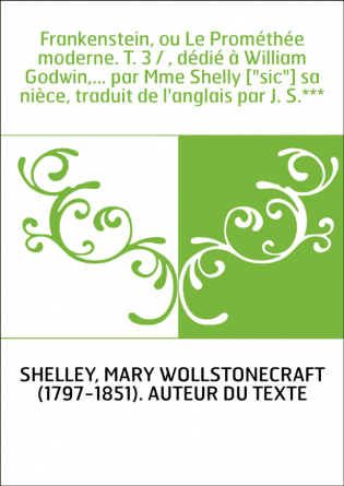 Frankenstein, ou Le Prométhée moderne. T. 3 / , dédié à William Godwin,... par Mme Shelly ["sic"] sa nièce, traduit de l'anglais