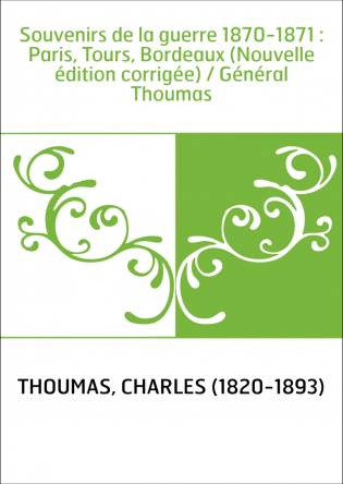 Souvenirs de la guerre 1870-1871 : Paris, Tours, Bordeaux (Nouvelle édition corrigée) / Général Thoumas