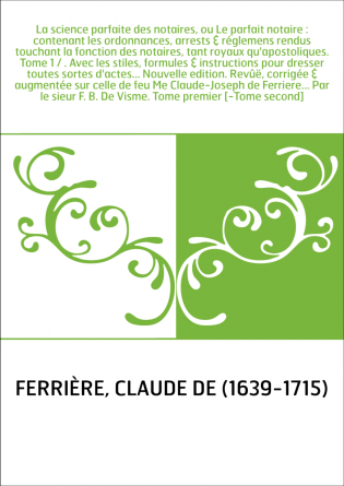 La science parfaite des notaires, ou Le parfait notaire : contenant les ordonnances, arrests & réglemens rendus touchant la fonc