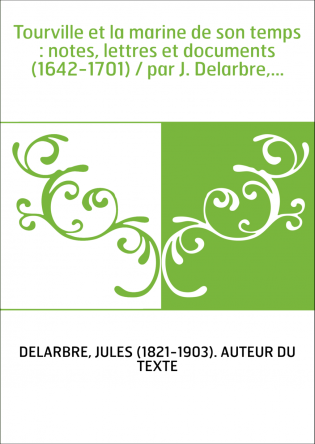 Tourville et la marine de son temps : notes, lettres et documents (1642-1701) / par J. Delarbre,...