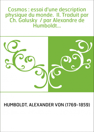 Cosmos : essai d'une description physique du monde. II. Traduit par Ch. Galusky / par Alexandre de Humboldt...