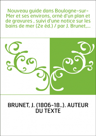 Nouveau guide dans Boulogne-sur-Mer et ses environs, orné d'un plan et de gravures , suivi d'une notice sur les bains de mer (2e