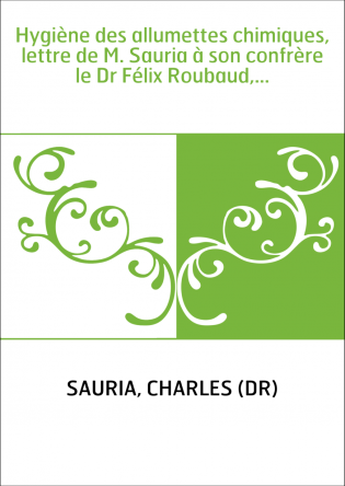 Hygiène des allumettes chimiques, lettre de M. Sauria à son confrère le Dr Félix Roubaud,...