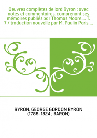 Oeuvres complètes de lord Byron : avec notes et commentaires, comprenant ses mémoires publiés par Thomas Moore.... T. 7 / traduc