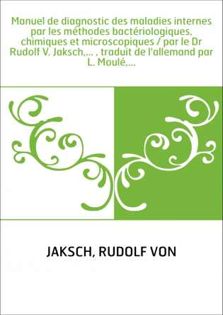 Manuel de diagnostic des maladies internes par les méthodes bactériologiques, chimiques et microscopiques / par le Dr Rudolf V. 