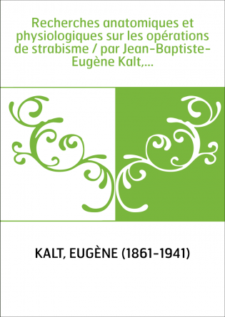 Recherches anatomiques et physiologiques sur les opérations de strabisme / par Jean-Baptiste-Eugène Kalt,...