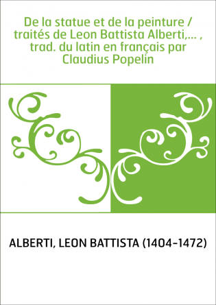 De la statue et de la peinture / traités de Leon Battista Alberti,... , trad. du latin en français par Claudius Popelin