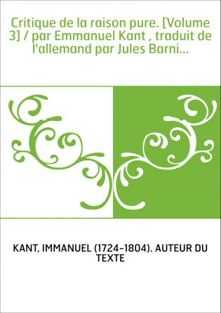 Critique de la raison pure. [Volume 3] / par Emmanuel Kant , traduit de l'allemand par Jules Barni...