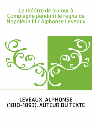 Le théâtre de la cour à Compiègne pendant le règne de Napoléon III / Alphonse Leveaux
