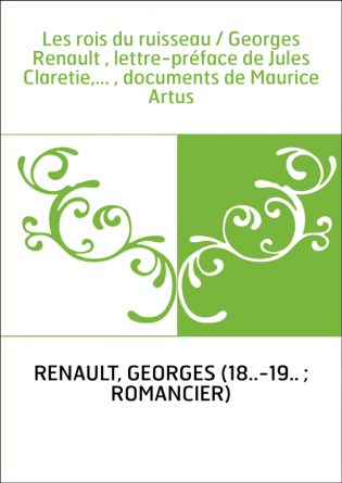Les rois du ruisseau / Georges Renault , lettre-préface de Jules Claretie,... , documents de Maurice Artus