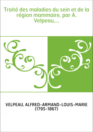 Traité des maladies du sein et de la région mammaire, par A. Velpeau,...