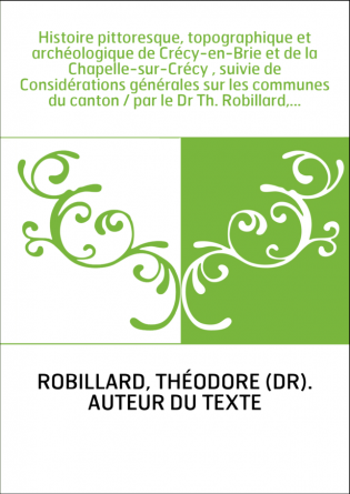 Histoire pittoresque, topographique et archéologique de Crécy-en-Brie et de la Chapelle-sur-Crécy , suivie de Considérations gén