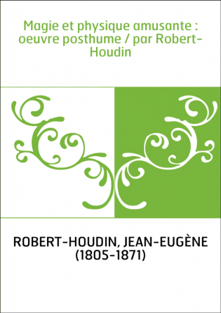 Magie et physique amusante : oeuvre posthume / par Robert-Houdin