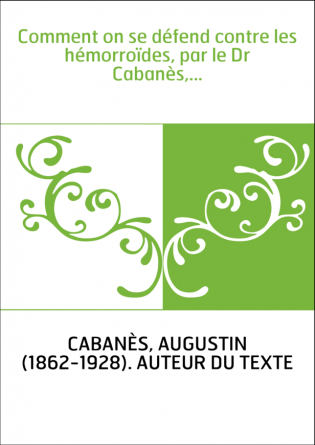 Comment on se défend contre les hémorroïdes, par le Dr Cabanès,...