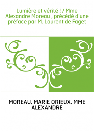 Lumière et vérité ! / Mme Alexandre Moreau , précédé d'une préface par M. Laurent de Faget