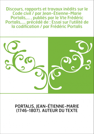 Discours, rapports et travaux inédits sur le Code civil / par Jean-Étienne-Marie Portalis,... , publiés par le Vte Frédéric Port