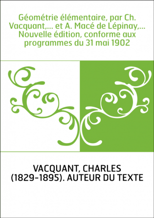 Géométrie élémentaire, par Ch. Vacquant,... et A. Macé de Lépinay,... Nouvelle édition, conforme aux programmes du 31 mai 1902