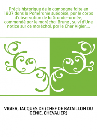 Précis historique de la campagne faite en 1807 dans la Poméranie suédoise, par le corps d'observation de la Grande-armée, comman