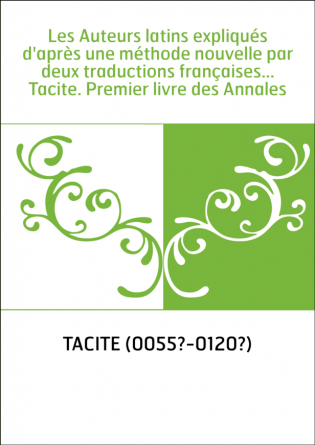 Les Auteurs latins expliqués d'après une méthode nouvelle par deux traductions françaises... Tacite. Premier livre des Annales