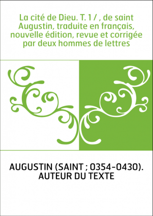 La cité de Dieu. T. 1 / , de saint Augustin, traduite en français, nouvelle édition, revue et corrigée par deux hommes de lettre