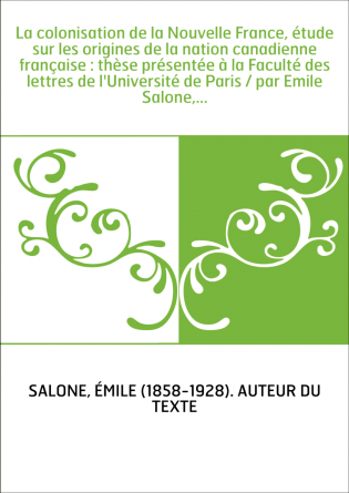 La colonisation de la Nouvelle France, étude sur les origines de la nation canadienne française : thèse présentée à la Faculté d