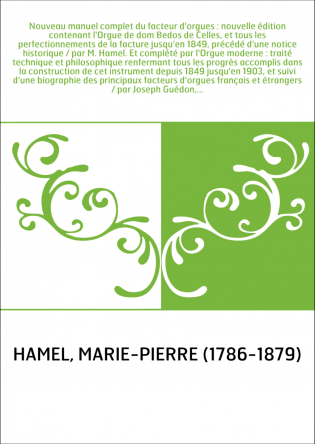 Nouveau manuel complet du facteur d'orgues : nouvelle édition contenant l'Orgue de dom Bedos de Celles, et tous les perfectionne