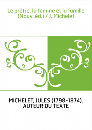 Le prêtre, la femme et la famille (Nouv. éd.) / J. Michelet