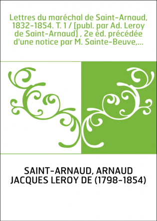 Lettres du maréchal de Saint-Arnaud, 1832-1854. T. 1 / [publ. par Ad. Leroy de Saint-Arnaud] , 2e éd. précédée d'une notice par 
