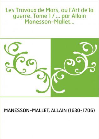 Les Travaux de Mars, ou l'Art de la guerre. Tome 1 / ... par Allain Manesson-Mallet...