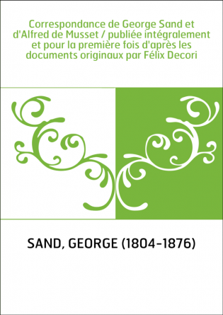 Correspondance de George Sand et d'Alfred de Musset / publiée intégralement et pour la première fois d'après les documents origi